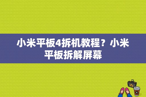 小米平板4拆机教程？小米平板拆解屏幕