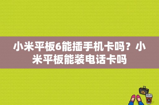 小米平板6能插手机卡吗？小米平板能装电话卡吗