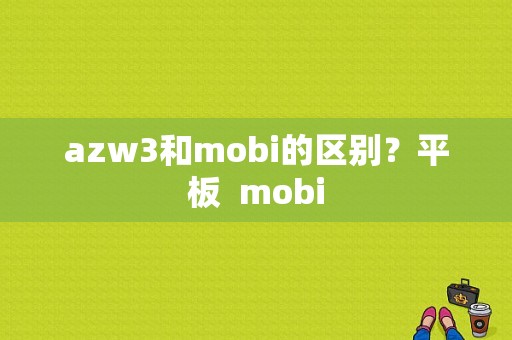 azw3和mobi的区别？平板  mobi