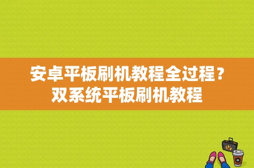 安卓平板刷机教程全过程？双系统平板刷机教程