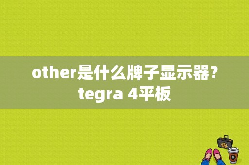 other是什么牌子显示器？tegra 4平板