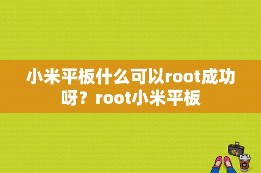 小米平板什么可以root成功呀？root小米平板-图1