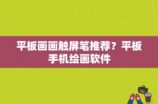 平板画画触屏笔推荐？平板手机绘画软件