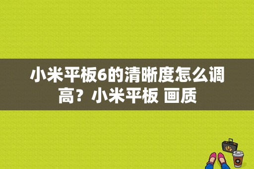 小米平板6的清晰度怎么调高？小米平板 画质-图1