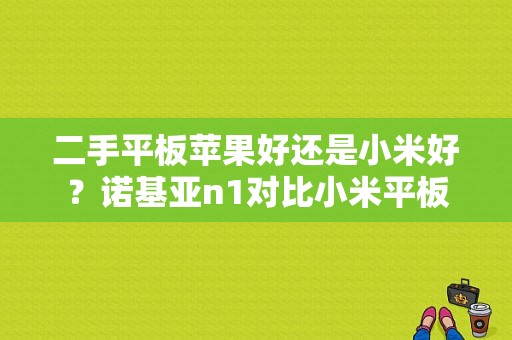 二手平板苹果好还是小米好？诺基亚n1对比小米平板