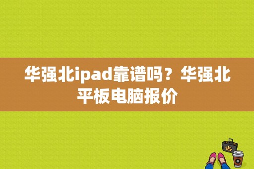 华强北ipad靠谱吗？华强北平板电脑报价
