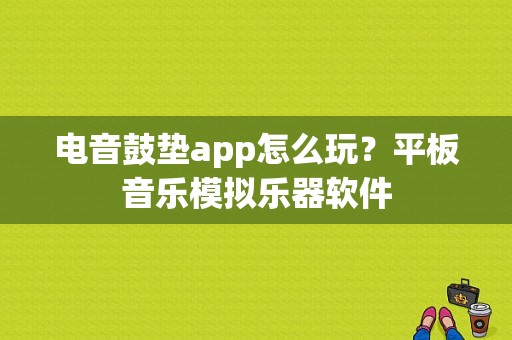 电音鼓垫app怎么玩？平板音乐模拟乐器软件