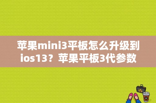 苹果mini3平板怎么升级到ios13？苹果平板3代参数