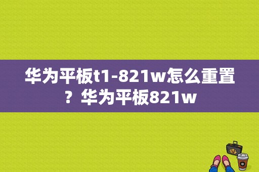 华为平板t1-821w怎么重置？华为平板821w-图1