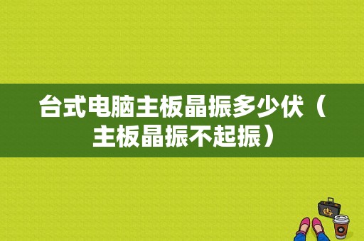 台式电脑主板晶振多少伏（主板晶振不起振）