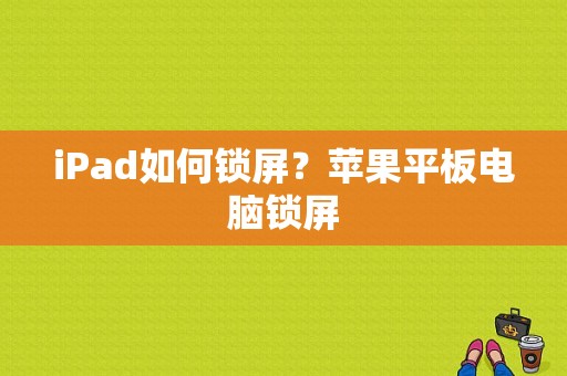 iPad如何锁屏？苹果平板电脑锁屏