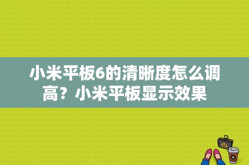 小米平板6的清晰度怎么调高？小米平板显示效果-图1