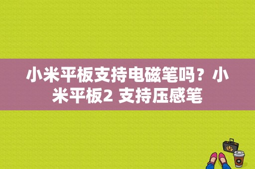 小米平板支持电磁笔吗？小米平板2 支持压感笔