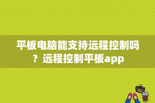 平板电脑能支持远程控制吗？远程控制平板app