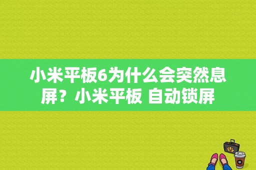 小米平板6为什么会突然息屏？小米平板 自动锁屏