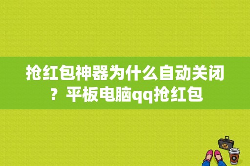 抢红包神器为什么自动关闭？平板电脑qq抢红包