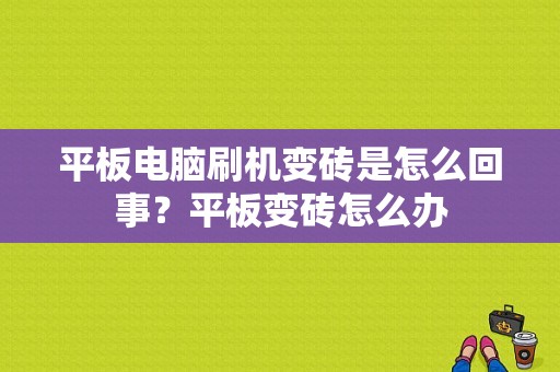 平板电脑刷机变砖是怎么回事？平板变砖怎么办