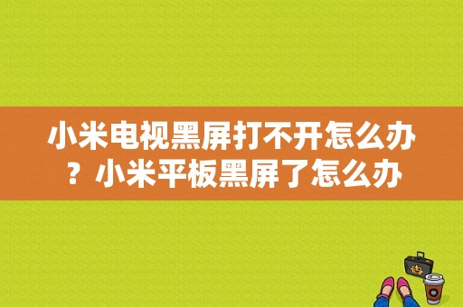 小米电视黑屏打不开怎么办？小米平板黑屏了怎么办-图1