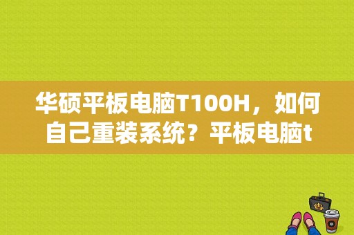 华硕平板电脑T100H，如何自己重装系统？平板电脑t100-图1