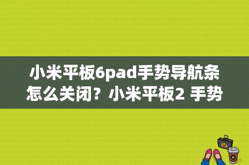 小米平板6pad手势导航条怎么关闭？小米平板2 手势-图1