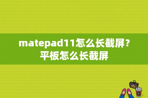 matepad11怎么长截屏？平板怎么长截屏-图1