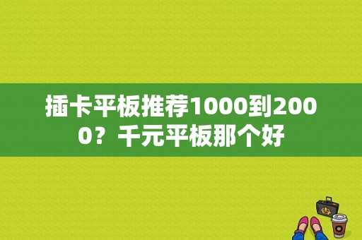 插卡平板推荐1000到2000？千元平板那个好