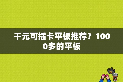 千元可插卡平板推荐？1000多的平板