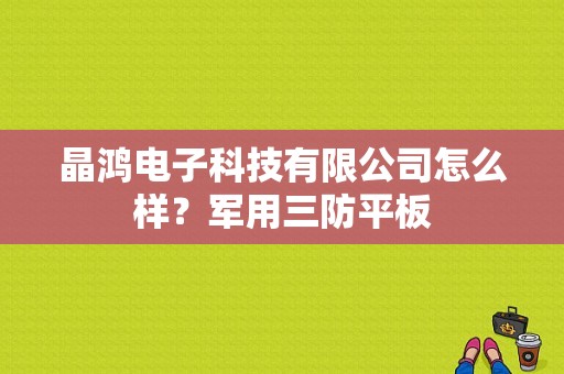 晶鸿电子科技有限公司怎么样？军用三防平板