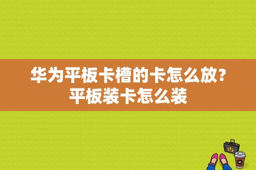 华为平板卡槽的卡怎么放？平板装卡怎么装