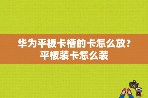 华为平板卡槽的卡怎么放？平板装卡怎么装-图1