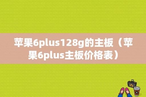 苹果6plus128g的主板（苹果6plus主板价格表）
