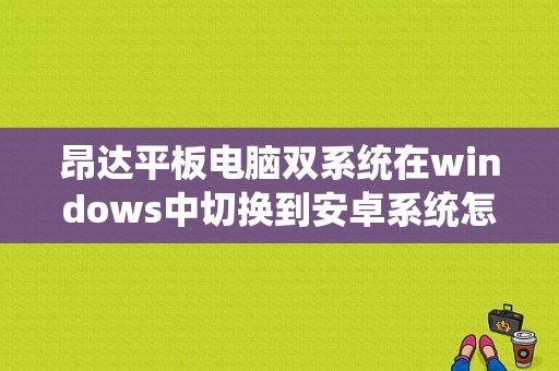 昂达平板电脑双系统在windows中切换到安卓系统怎么切换？安卓昂达平板