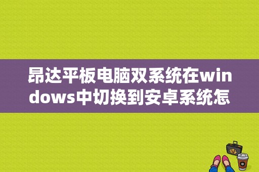 昂达平板电脑双系统在windows中切换到安卓系统怎么切换？安卓昂达平板-图1