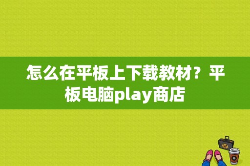 怎么在平板上下载教材？平板电脑play商店