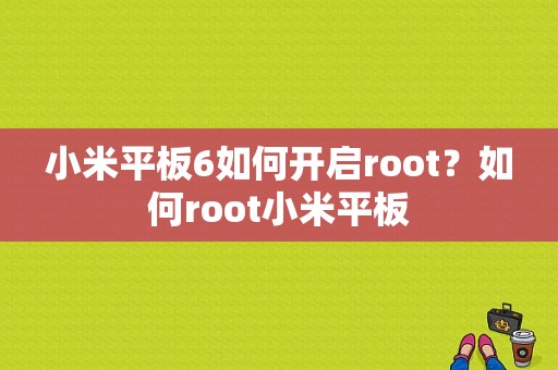 小米平板6如何开启root？如何root小米平板
