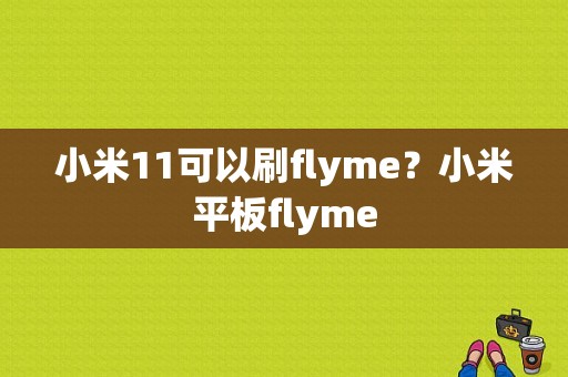 小米11可以刷flyme？小米平板flyme