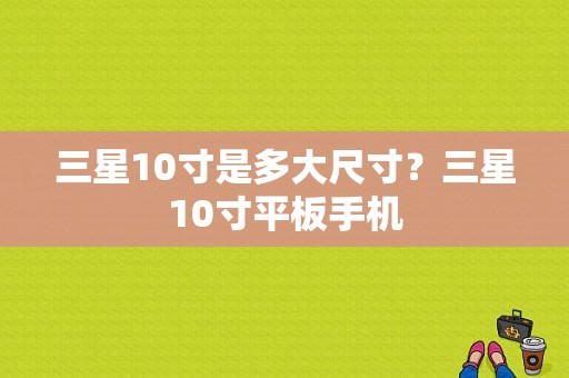 三星10寸是多大尺寸？三星10寸平板手机