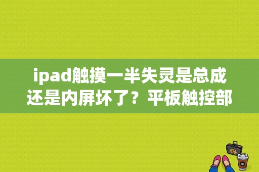 ipad触摸一半失灵是总成还是内屏坏了？平板触控部分失灵-图1