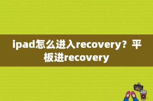 ipad怎么进入recovery？平板进recovery-图1