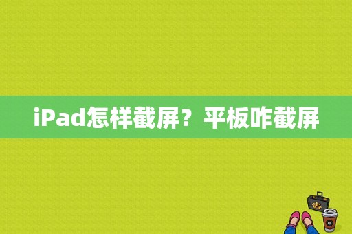 iPad怎样截屏？平板咋截屏-图1