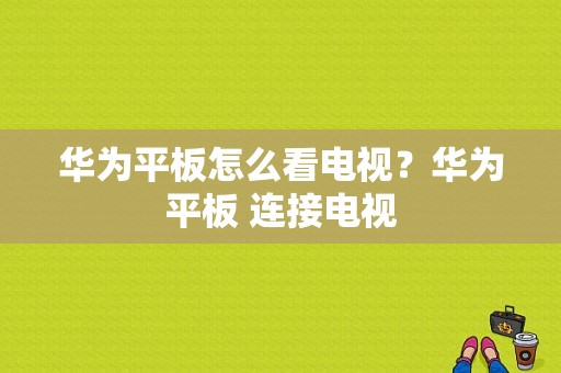 华为平板怎么看电视？华为平板 连接电视