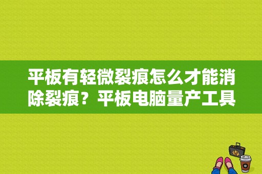 平板有轻微裂痕怎么才能消除裂痕？平板电脑量产工具