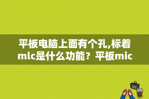 平板电脑上面有个孔,标着mlc是什么功能？平板mic孔