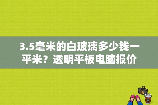 3.5毫米的白玻璃多少钱一平米？透明平板电脑报价