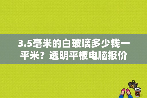 3.5毫米的白玻璃多少钱一平米？透明平板电脑报价