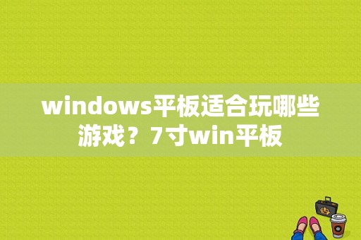 windows平板适合玩哪些游戏？7寸win平板