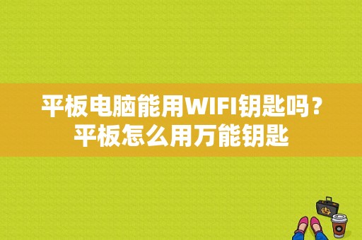 平板电脑能用WIFI钥匙吗？平板怎么用万能钥匙