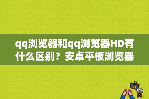 qq浏览器和qq浏览器HD有什么区别？安卓平板浏览器hd-图1