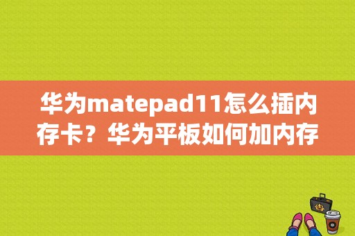 华为matepad11怎么插内存卡？华为平板如何加内存-图1