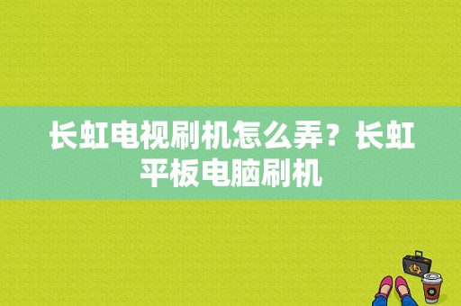 长虹电视刷机怎么弄？长虹平板电脑刷机-图1